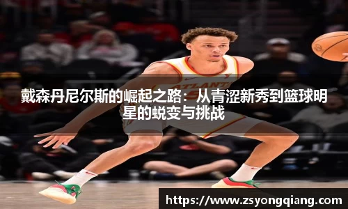 戴森丹尼尔斯的崛起之路：从青涩新秀到篮球明星的蜕变与挑战