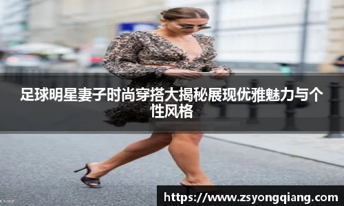 足球明星妻子时尚穿搭大揭秘展现优雅魅力与个性风格